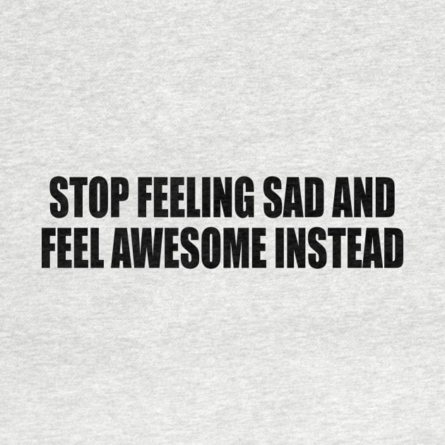 stop feeling sad and feel awesome instead by DinaShalash